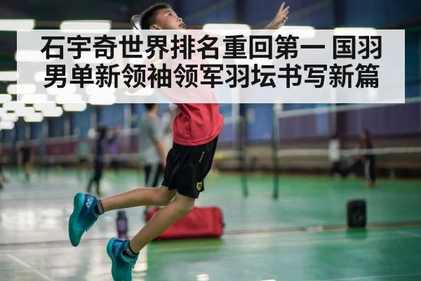 石宇奇世界排名重回第一 国羽男单新领袖领军羽坛书写新篇