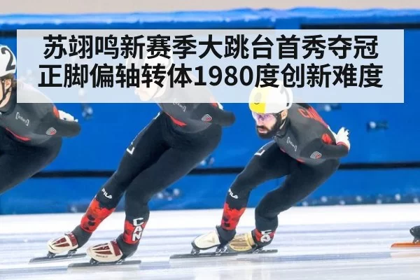 苏翊鸣新赛季大跳台首秀夺冠正脚偏轴转体1980度创新难度