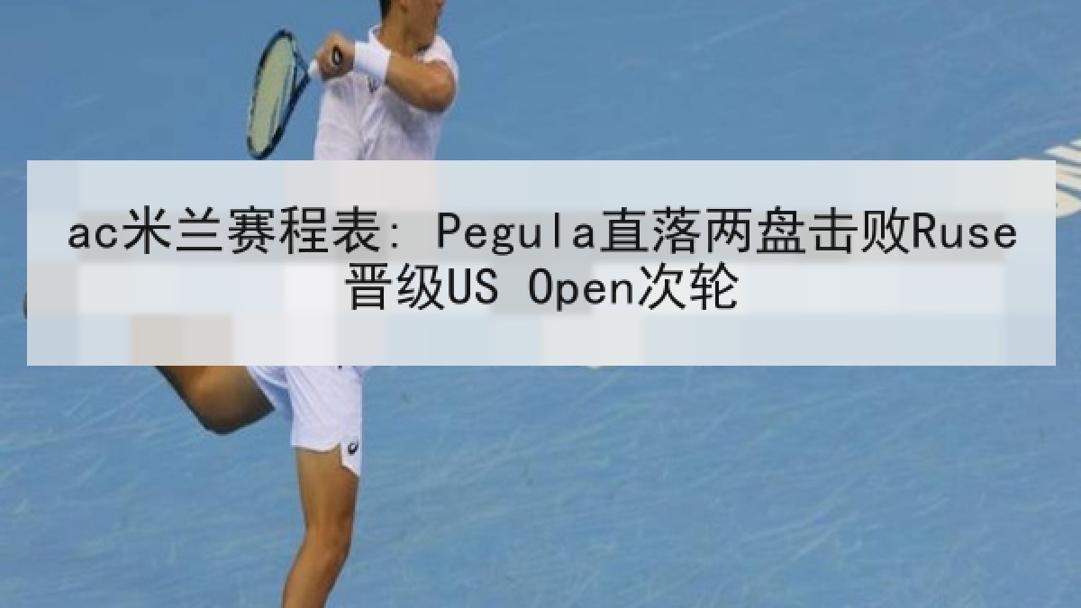 ac米兰赛程表: Pegula直落两盘击败Ruse晋级US Open次轮 ac米兰赛程表: Pegula直落两盘击败Ruse晋级US Open次轮